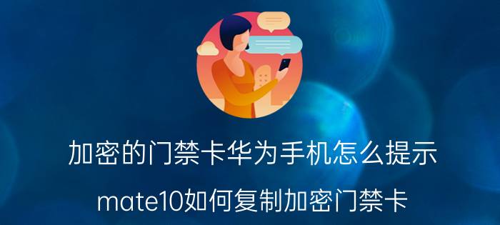 加密的门禁卡华为手机怎么提示 mate10如何复制加密门禁卡？